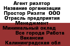 Агент-риэлтор › Название организации ­ Простор-Риэлти, ООО › Отрасль предприятия ­ Менеджмент › Минимальный оклад ­ 150 000 - Все города Работа » Вакансии   . Калининградская обл.,Приморск г.